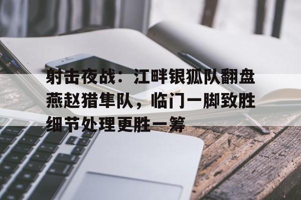 射击夜战：江畔银狐队翻盘燕赵猎隼队，临门一脚致胜细节处理更胜一筹的简单介绍